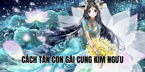 Cách Tán Con Gái Cung Kim Ngưu