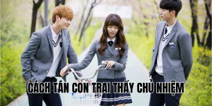 Cách Tán Con Trai Thầy Chủ Nhiệm