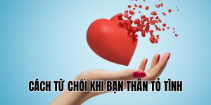 Cách Từ Chối Khi Bạn Thân Tỏ Tình