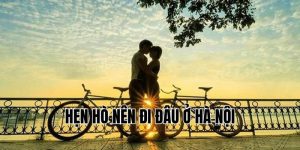 Hẹn Hò Nên Đi Đâu Ở Hà Nội