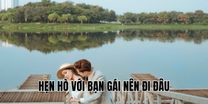 Hẹn Hò Với Bạn Gái Nên Đi Đâu