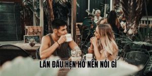 Lần Đầu Hẹn Hò Nên Nói Gì