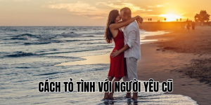 cách tỏ tình với người yêu cũ