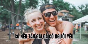 có nên tán gái đã có người yêu